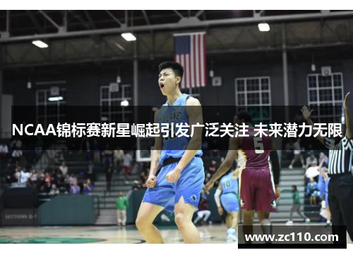 NCAA锦标赛新星崛起引发广泛关注 未来潜力无限